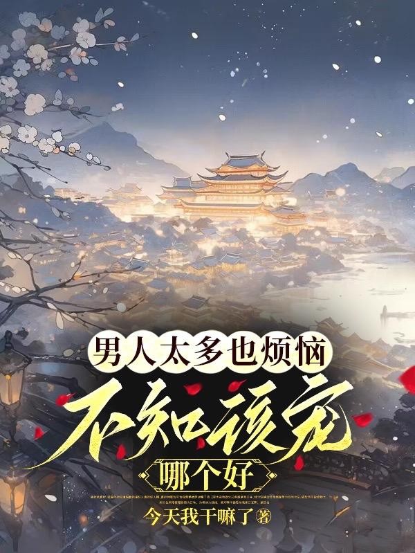 男人太多也烦恼，不知该宠哪个好封面