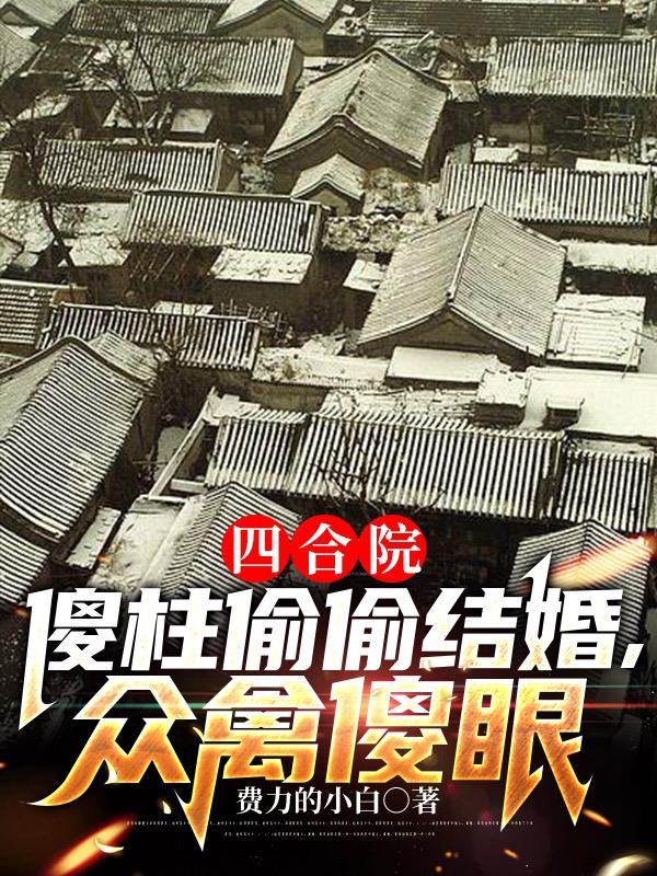 四合院：傻柱偷偷结婚，众禽傻眼封面
