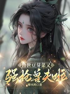 兽世豆芽菜又强抢兽夫啦！封面