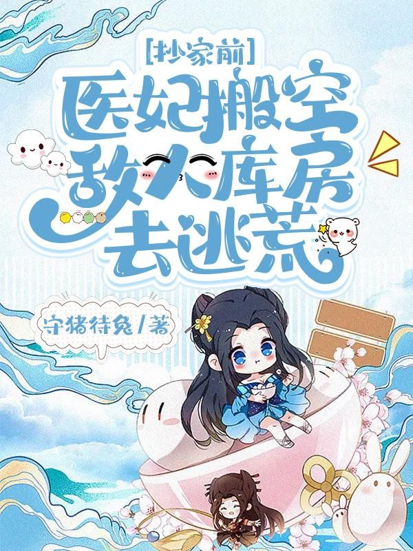 抄家前,医妃搬空敌人库房去逃荒封面
