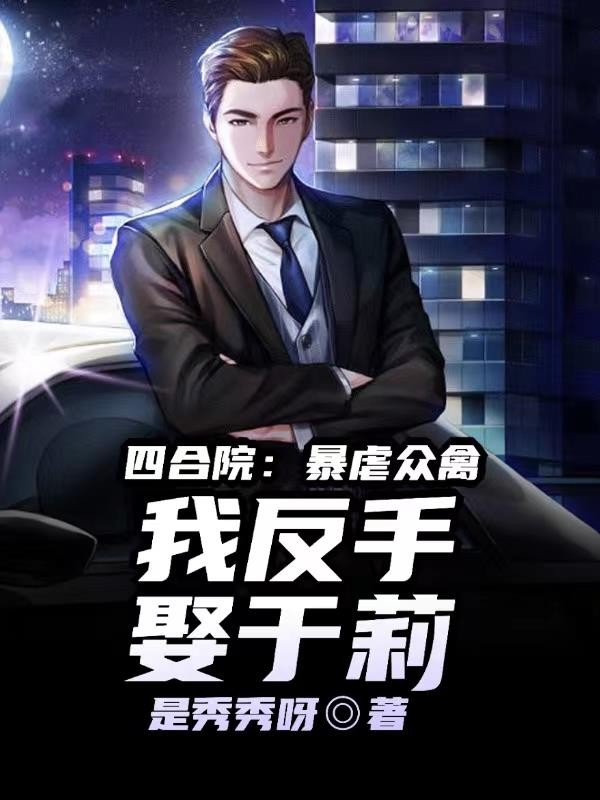 四合院:虐爆众禽,我反手娶于莉封面