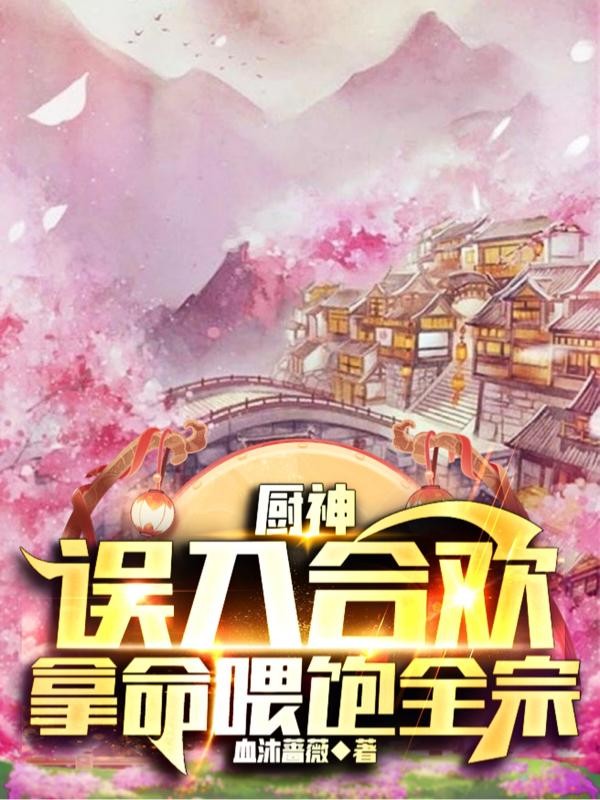 厨神:误入合欢,拿命喂饱全宗封面