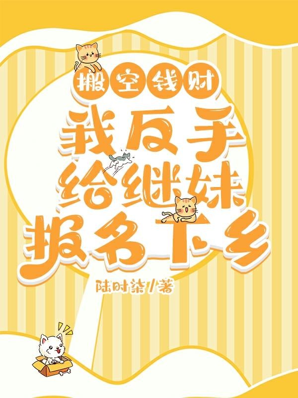 搬空钱财,我反手给继妹报名下乡封面