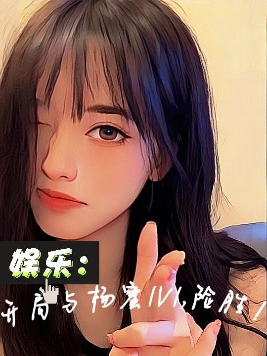 娱乐：开局与杨蜜1v1，险胜！封面