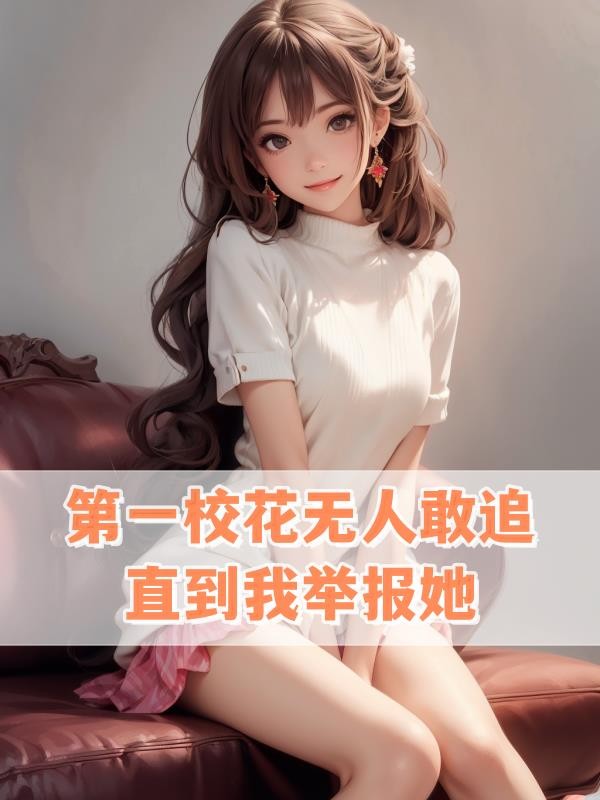 第一校花无人敢追,直到我举报她封面
