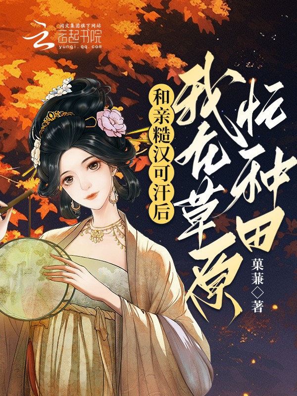和亲糙汉可汗后,我在草原忙种田封面