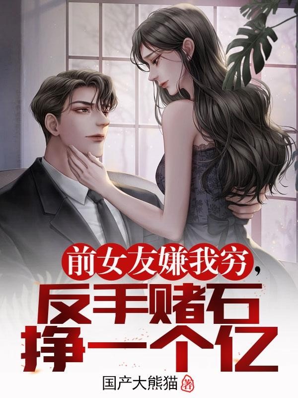 前女友嫌我穷，反手赌石挣一个亿封面