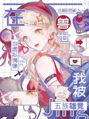 在兽世当虚拟偶像，我被五族雄竞封面