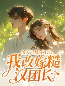 渣夫只救白月光，我改嫁糙汉团长封面
