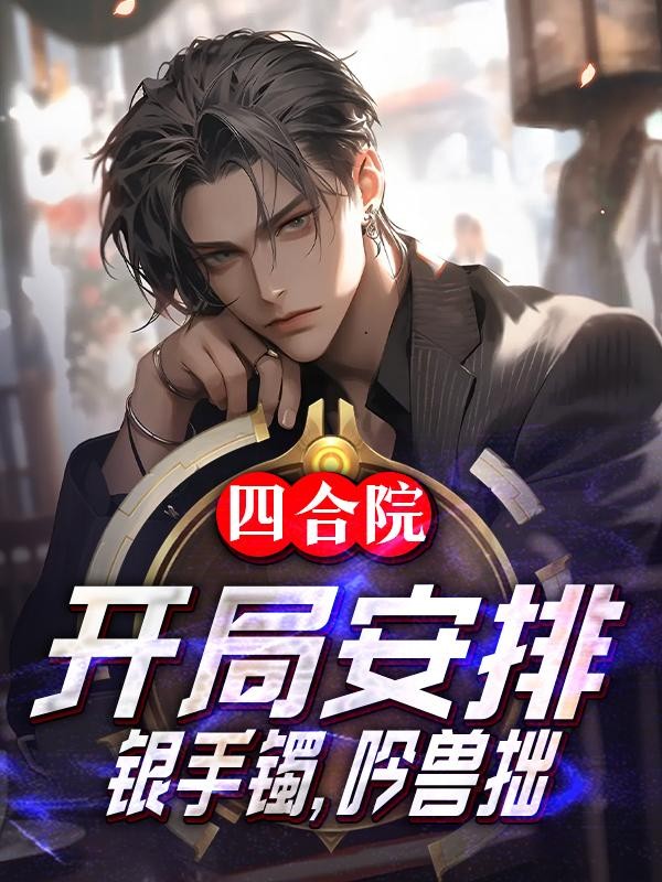 四合院：开局安排银手镯，吟兽拙封面