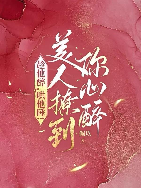 趁他醉，哄他睡！美人撩到你心醉封面