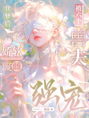 共梦后，娇软废雌被六个兽夫强宠封面