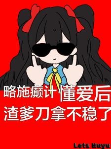 略施癫计，懂爱后渣爹刀拿不稳了封面