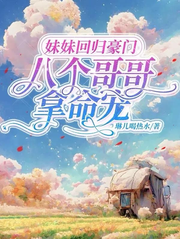 妹妹回归豪门，八个哥哥拿命宠封面