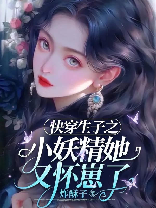 快穿生子之小妖精她又怀崽了封面