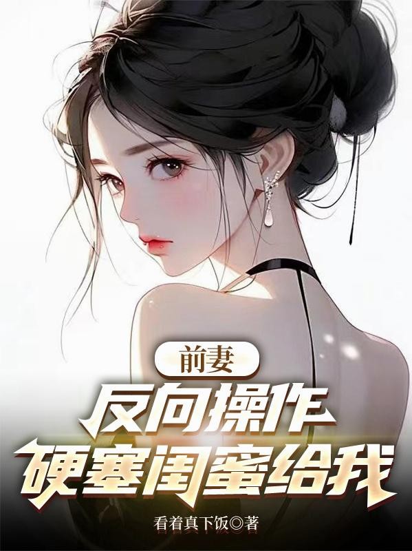 前妻反向操作，硬塞闺蜜给我封面