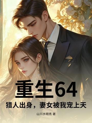 重生64，猎人出身，妻女被我宠上天封面