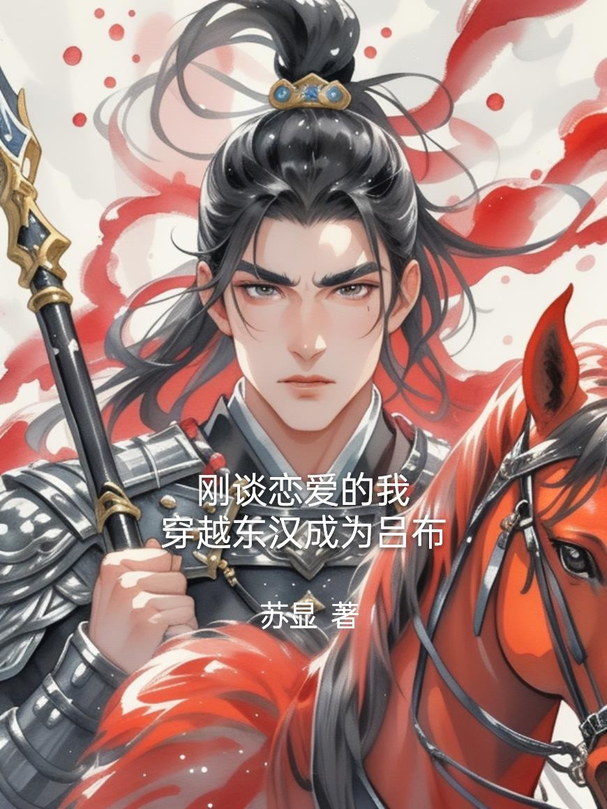 刚谈恋爱的我，穿越东汉成为吕布封面