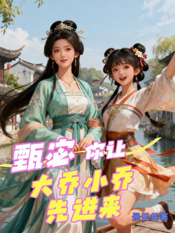 甄宓，你让大乔和小乔先进来封面