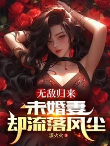 无敌归来，未婚妻却流落风尘封面