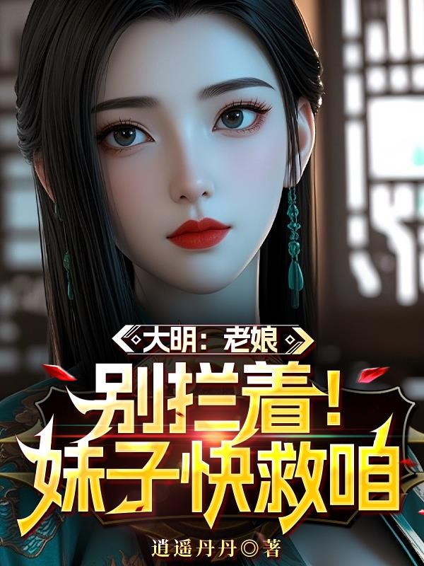 大明：老娘，别拦着！妹子快救咱封面
