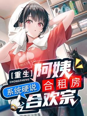 重生阿姨合租房，系统硬说合欢宗封面