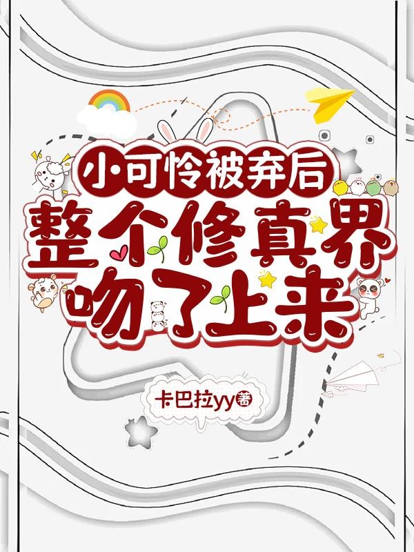 小可怜被弃后整个修真界吻了上来封面