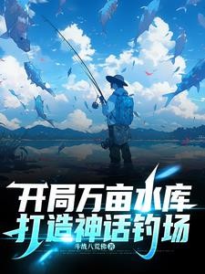 开局万亩水库,打造神话钓场封面