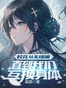 校花从无绯闻,直到我们互换身体封面