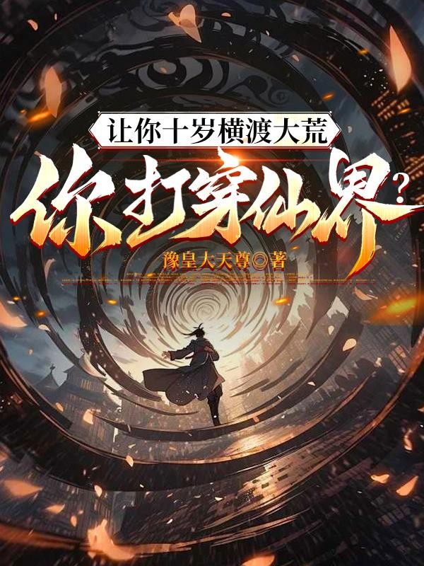 让你十岁横渡大荒，你打穿仙界？封面