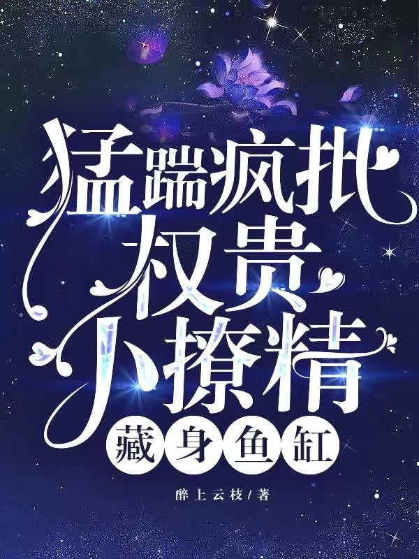 猛踹疯批权贵,小撩精藏身鱼缸封面
