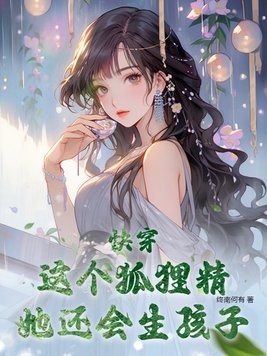 快穿:这个狐狸精她还会生孩子封面