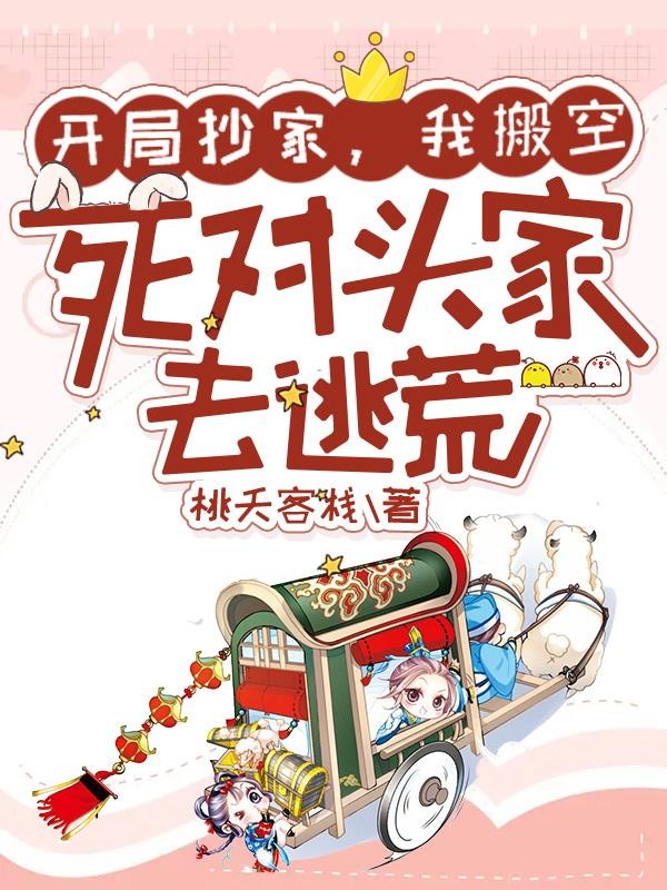 开局抄家,我搬空死对头家去逃荒封面