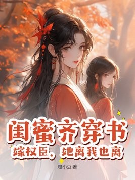 闺蜜齐穿书，嫁权臣，她离我也离封面