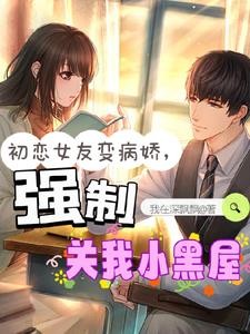 初恋女友变病娇，强制关我小黑屋封面