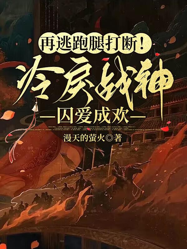 再逃跑腿打断！冷戾战神囚爱成欢封面