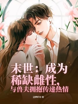 末世:成为稀缺雌性,与兽夫拥抱传递热情封面