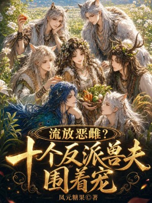 流放恶雌？十个反派兽夫围着宠封面