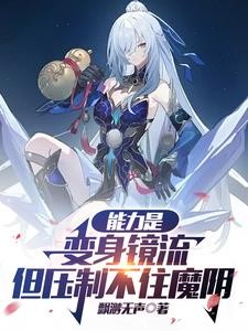 能力是变身镜流，但压制不住魔阴封面