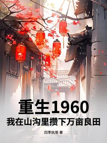重生1960,我在山沟里攒下万亩良田封面