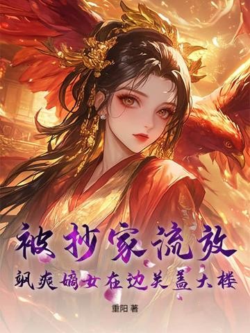 被抄家流放，飒爽嫡女在边关盖大楼！封面