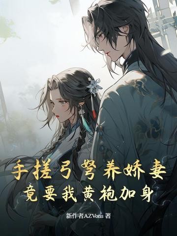 手搓弓弩养娇妻，竟要我黄袍加身封面