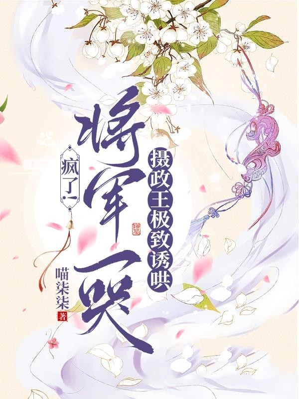疯了！将军一哭摄政王极致诱哄封面