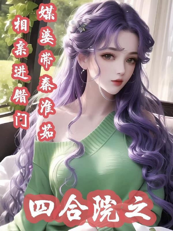 四合院之媒婆带秦淮茹相亲进错门封面